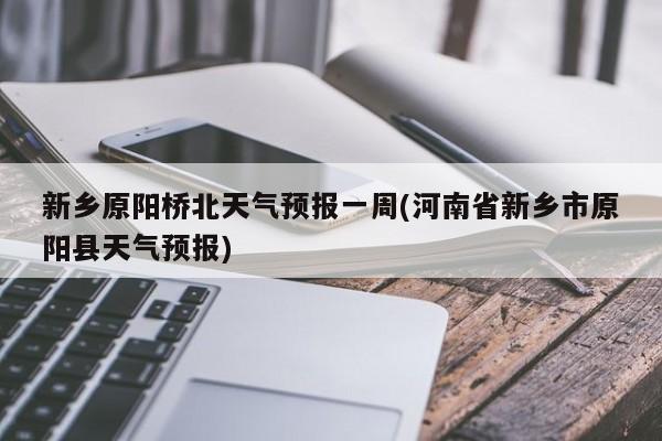 新乡原阳桥北天气预报一周(河南省新乡市原阳县天气预报) 第1张