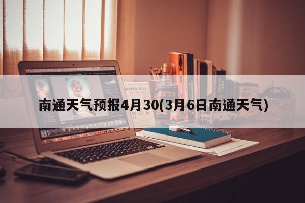 南通天气预报4月30(3月6日南通天气) 第1张