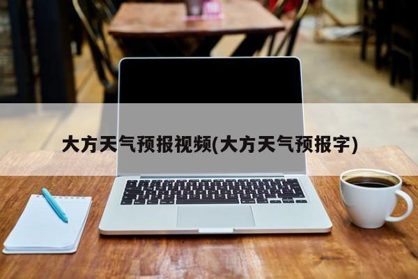 大方天气预报视频(大方天气预报字) 第1张