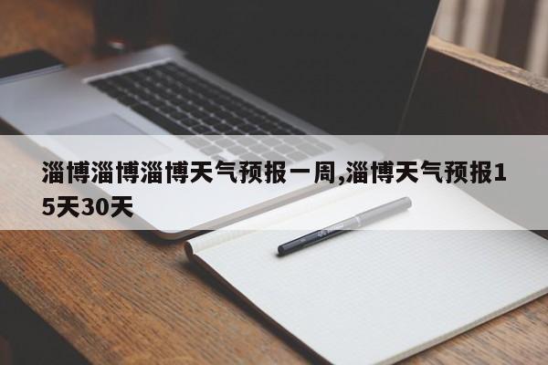 淄博淄博淄博天气预报一周,淄博天气预报15天30天 第1张