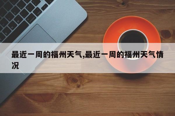 最近一周的福州天气,最近一周的福州天气情况 第1张