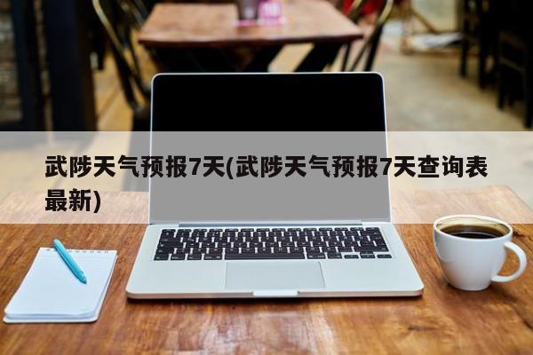 武陟天气预报7天(武陟天气预报7天查询表最新) 第1张