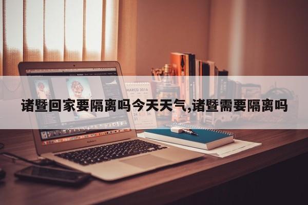 诸暨回家要隔离吗今天天气,诸暨需要隔离吗 第1张