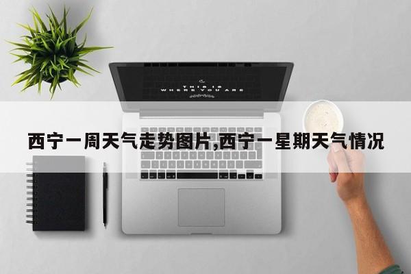 西宁一周天气走势图片,西宁一星期天气情况 第1张