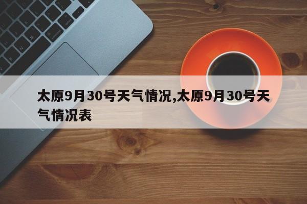太原9月30号天气情况,太原9月30号天气情况表 第1张
