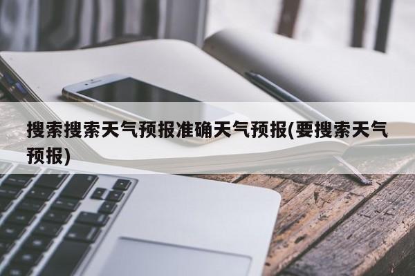 搜索搜索天气预报准确天气预报(要搜索天气预报) 第1张