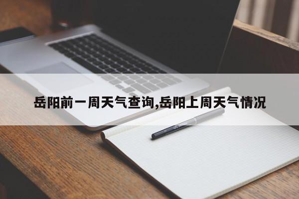 岳阳前一周天气查询,岳阳上周天气情况 第1张