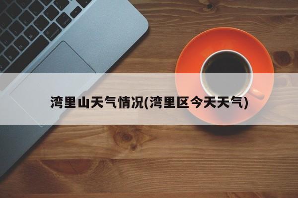 湾里山天气情况(湾里区今天天气) 第1张