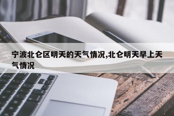 宁波北仑区明天的天气情况,北仑明天早上天气情况 第1张
