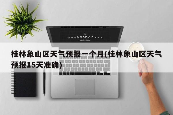 桂林象山区天气预报一个月(桂林象山区天气预报15天准确) 第1张