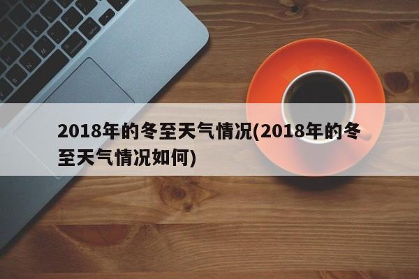 2018年的冬至天气情况(2018年的冬至天气情况如何) 第1张