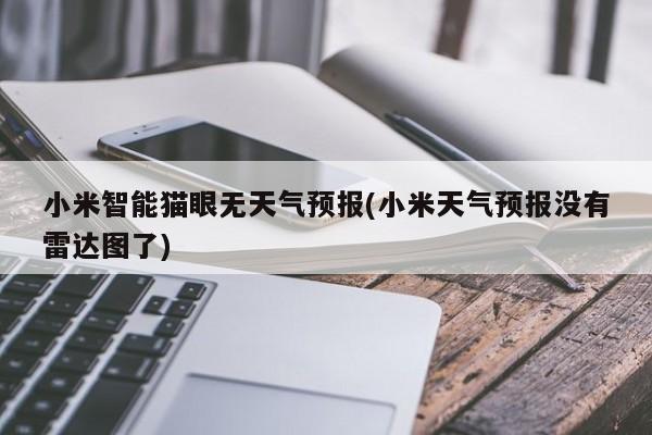 小米智能猫眼无天气预报(小米天气预报没有雷达图了) 第1张