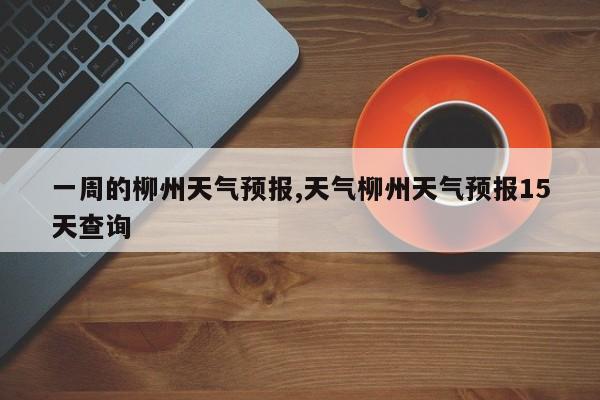 一周的柳州天气预报,天气柳州天气预报15天查询 第1张
