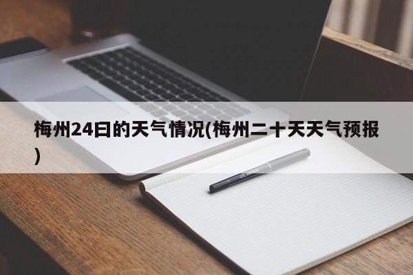 梅州24曰的天气情况(梅州二十天天气预报) 第1张