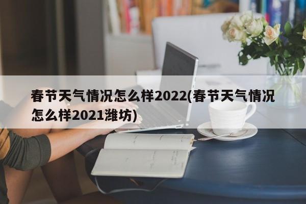 春节天气情况怎么样2022(春节天气情况怎么样2021潍坊) 第1张