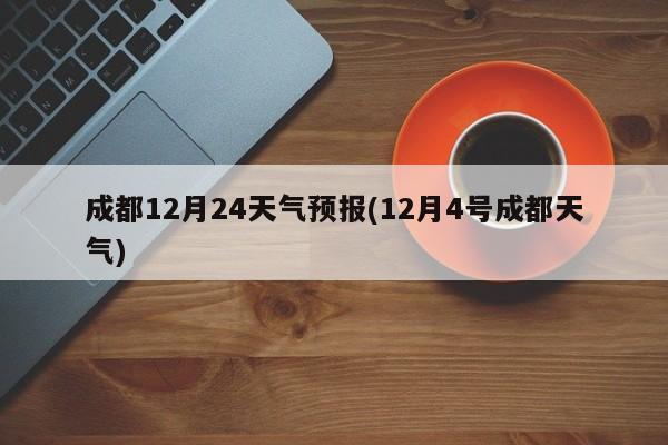 成都12月24天气预报(12月4号成都天气) 第1张