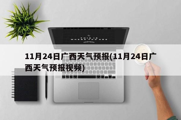 11月24日广西天气预报(11月24日广西天气预报视频) 第1张