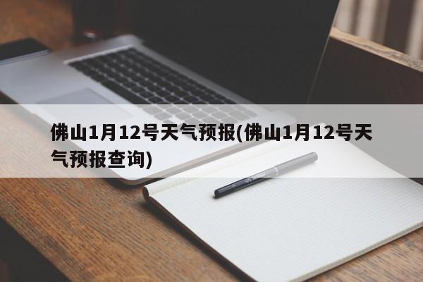 佛山1月12号天气预报(佛山1月12号天气预报查询) 第1张